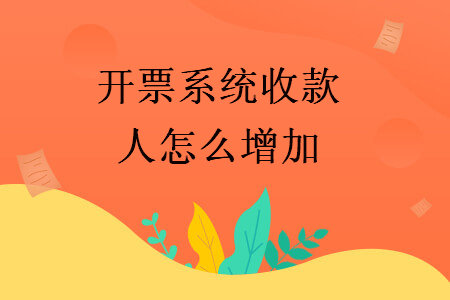開票系統(tǒng)收款人怎么增加