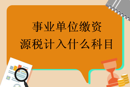 事業單位繳資源稅計入什么科目