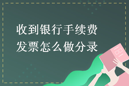 收到銀行手續費發票怎么做分錄