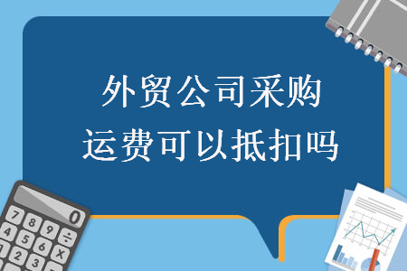 外貿公司采購運費可以抵扣嗎