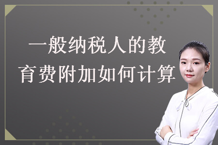 一般納稅人的教育費附加如何計算
