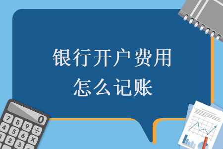 銀行開戶費(fèi)用怎么記賬