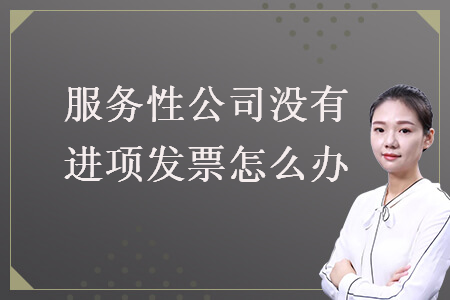 服務(wù)性公司沒有進(jìn)項(xiàng)發(fā)票怎么辦