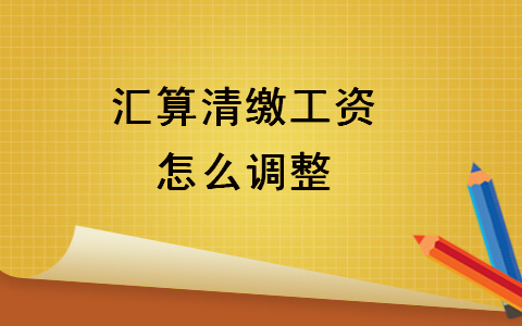 匯算清繳工資怎么調整