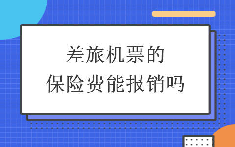 差旅機票的保險費能報銷嗎