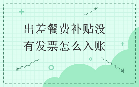 出差餐費補(bǔ)貼沒有發(fā)票怎么入賬