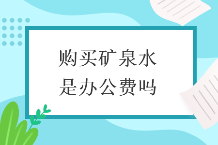 購買礦泉水是辦公費(fèi)嗎