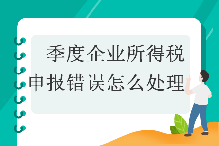 　季度企業所得稅申報錯誤怎么處理