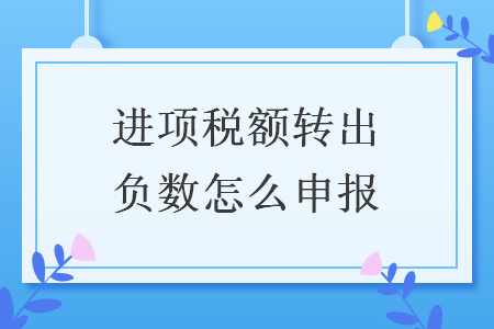 進項稅額轉出負數怎么申報