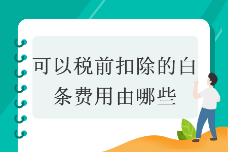可以稅前扣除的白條費用由哪些
