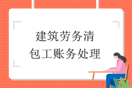 建筑勞務清包工賬務處理