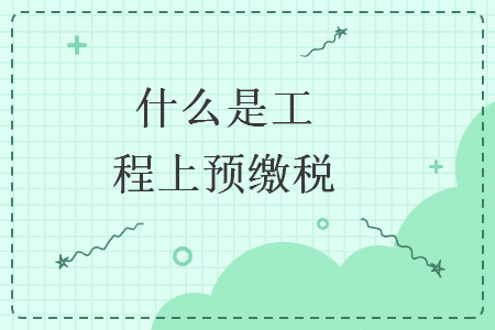   什么是工程上預繳稅