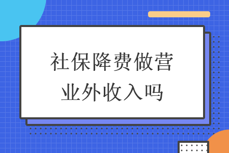 社保降費做營業外收入嗎