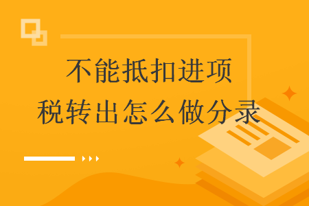 不能抵扣進項稅轉出怎么做分錄