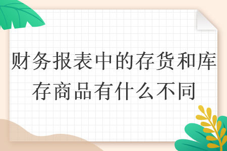 財(cái)務(wù)報(bào)表中的"存貨”和“庫存商品”有什么不同
