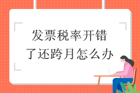 發(fā)票稅率開錯了還跨月怎么辦