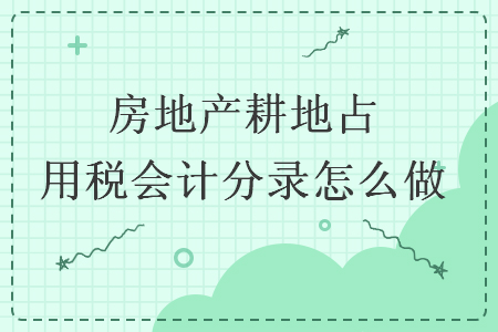房地產(chǎn)耕地占用稅會計(jì)分錄怎么做
