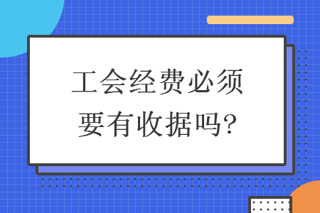工會經費必須要有收據嗎?