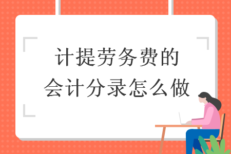 計提勞務(wù)費(fèi)的會計分錄怎么做
