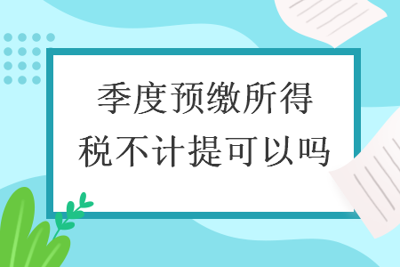 季度預(yù)繳所得稅不計(jì)提可以嗎