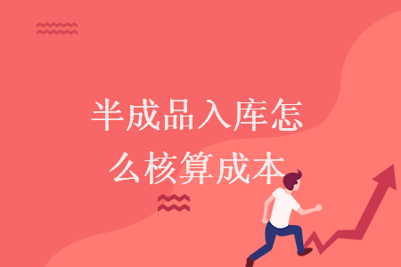 半成品入庫怎么核算成本