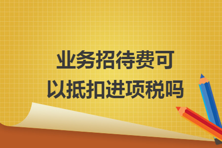 業(yè)務(wù)招待費可以抵扣進項稅嗎