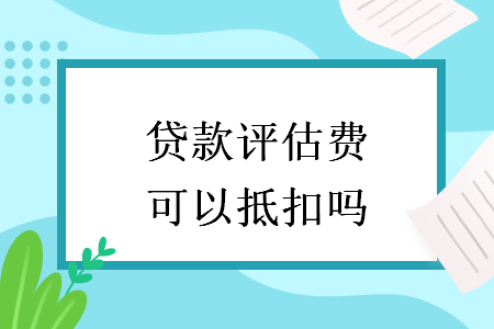 貸款評估費可以抵扣嗎