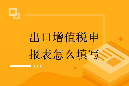 出口增值稅申報表怎么填寫