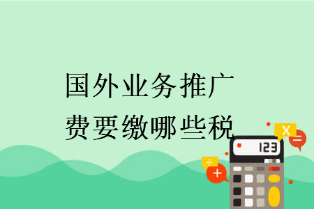 國外業(yè)務(wù)推廣費(fèi)要繳哪些稅