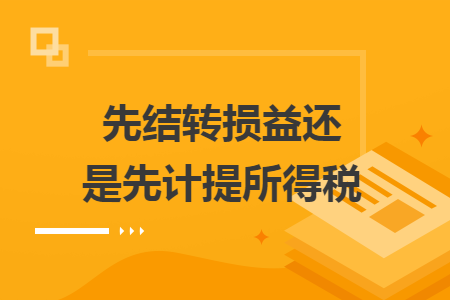 先結轉損益還是先計提所得稅