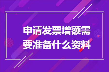 申請發(fā)票增額需要準(zhǔn)備什么資料