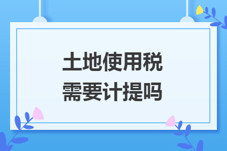 土地使用稅需要計(jì)提嗎