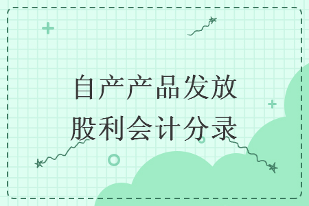 自產產品發放股利會計分錄