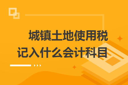 城鎮土地使用稅記入什么會計科目　