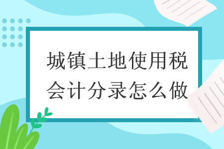 城鎮土地使用稅會計分錄怎么做