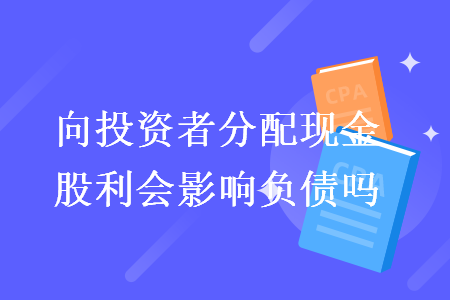 向投資者分配現(xiàn)金股利會(huì)影響負(fù)債嗎