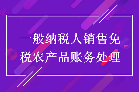 一般納稅人銷售免稅農產品賬務處理
