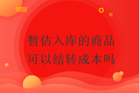 暫估入庫的商品可以結轉成本嗎
