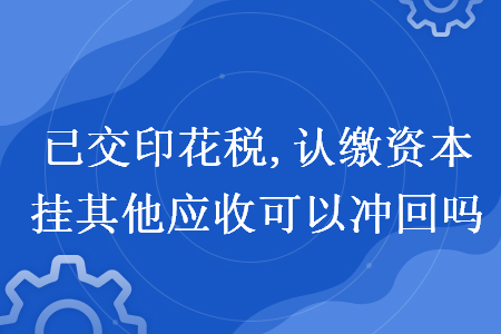 已交印花稅,認繳資本掛其他應收可以沖回嗎