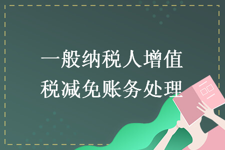 一般納稅人增值稅減免賬務(wù)處理