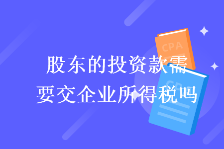 股東的投資款需要交企業所得稅嗎