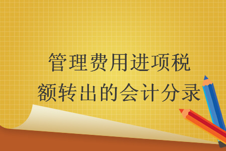 管理費(fèi)用進(jìn)項(xiàng)稅額轉(zhuǎn)出的會(huì)計(jì)分錄