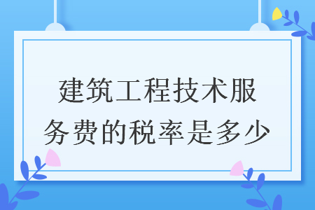 建筑工程技術服務費的稅率是多少