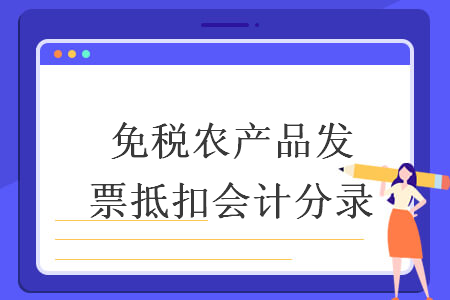 免稅農(nóng)產(chǎn)品發(fā)票抵扣會計分錄