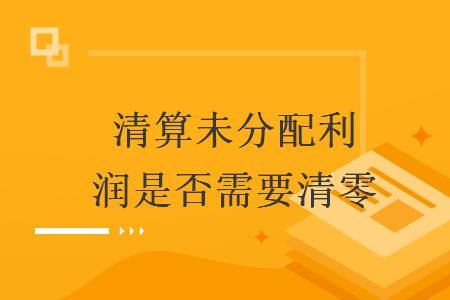 清算未分配利潤是否需要清零