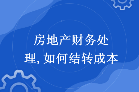 房地產(chǎn)財務(wù)處理,如何結(jié)轉(zhuǎn)成本