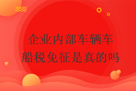企業(yè)內(nèi)部車輛車船稅免征是真的嗎