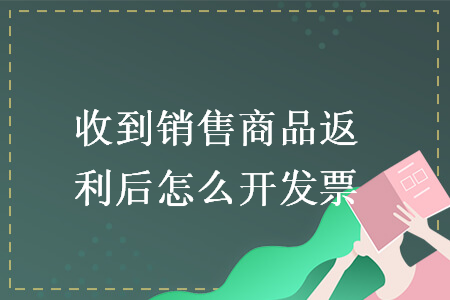 收到銷售商品返利后怎么開發票