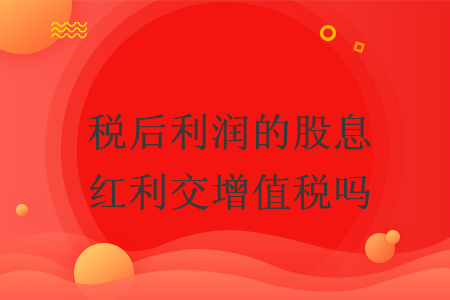 稅后利潤的股息紅利交增值稅嗎