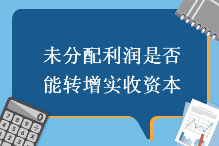 未分配利潤是否能轉增實收資本